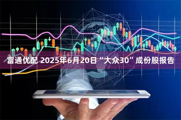富通优配 2025年6月20日“大众30”成份股报告