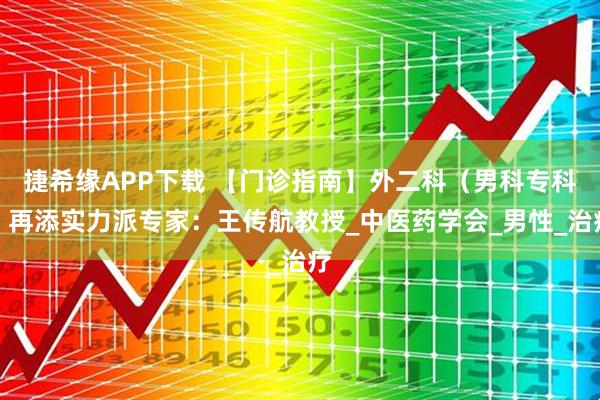 捷希缘APP下载 【门诊指南】外二科（男科专科）再添实力派专家：王传航教授_中医药学会_男性_治疗