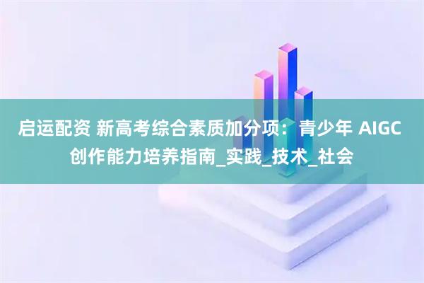 启运配资 新高考综合素质加分项：青少年 AIGC 创作能力培养指南_实践_技术_社会