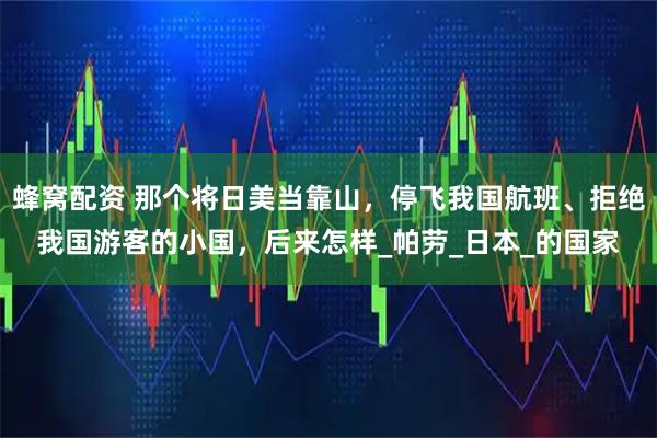 蜂窝配资 那个将日美当靠山，停飞我国航班、拒绝我国游客的小国，后来怎样_帕劳_日本_的国家