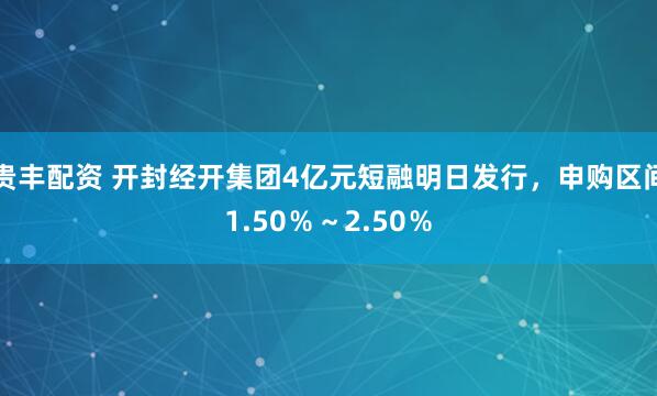 贵丰配资 开封经开集团4亿元短融明日发行，申购区间1.50％～2.50％