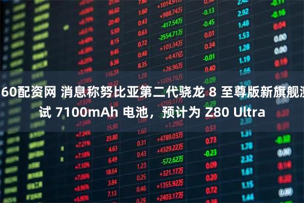 360配资网 消息称努比亚第二代骁龙 8 至尊版新旗舰测试 7100mAh 电池，预计为 Z80 Ultra