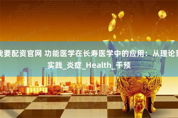 我要配资官网 功能医学在长寿医学中的应用：从理论到实践_炎症_Health_干预
