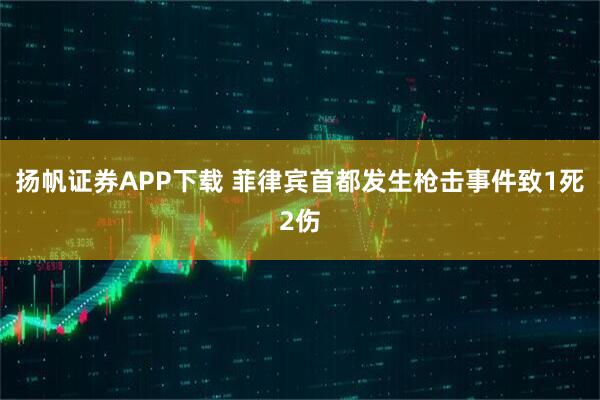 扬帆证券APP下载 菲律宾首都发生枪击事件致1死2伤